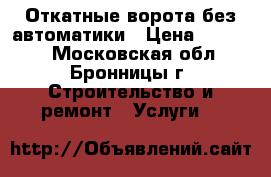 Откатные ворота без автоматики › Цена ­ 25 575 - Московская обл., Бронницы г. Строительство и ремонт » Услуги   
